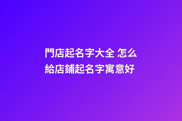 門店起名字大全 怎么給店鋪起名字寓意好-第1張-店鋪起名-玄機派